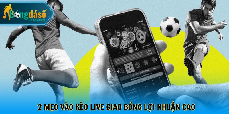 2 mẹo vào kèo live giao bóng lợi nhuận cao