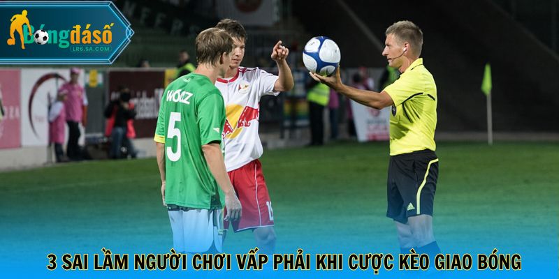 3 sai lầm người chơi vấp phải khi cược kèo giao bóng