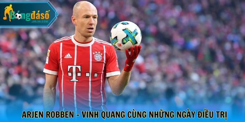 Arjen Robben - Vinh quang song hành cùng những ngày điều trị