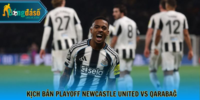 Kịch bản playoff Newcastle United vs Qarabağ