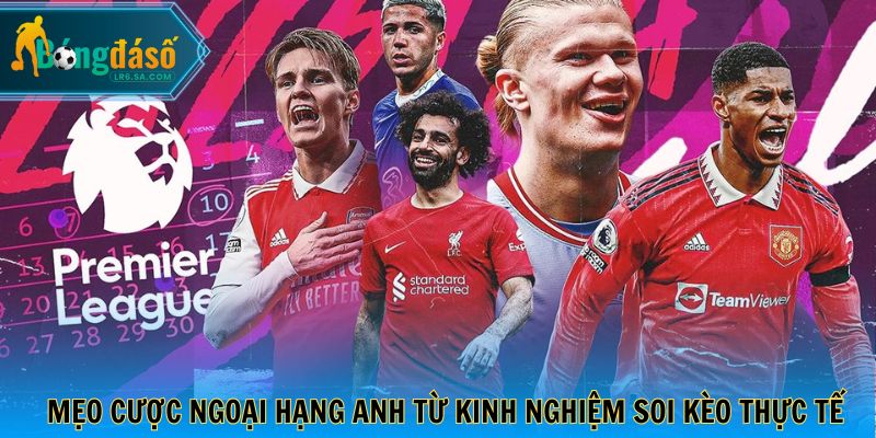 Mẹo cược Ngoại Hạng Anh từ kinh nghiệm soi kèo thực tế