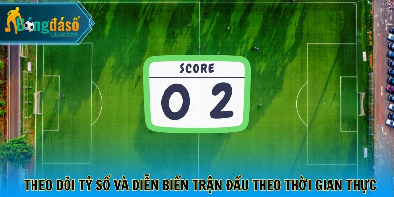 Theo dõi tỷ số và diễn biến trận đấu theo thời gian thực